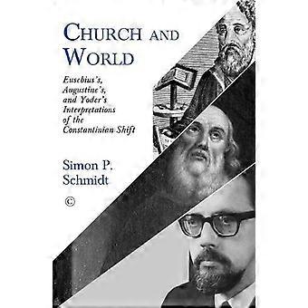 Church And World Eusebius's Augustine's And Yoder's Interpretations Of The - Simon P. Schmidt