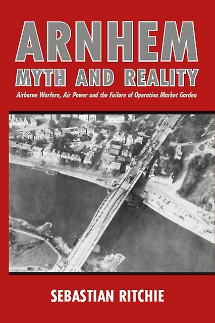 Arnhem Myth And Reality by Sebastian Ritchie Paperback