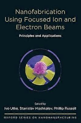 Nanofabrication Using Focused Ion and Electron Beams