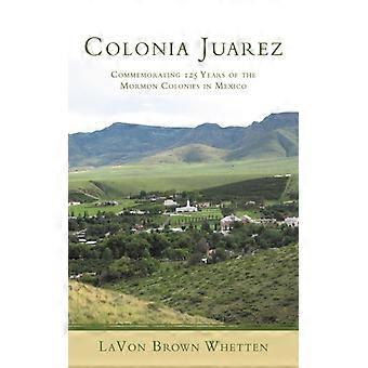 Colonia Juarez Commemorating 125 Years Of The Mormon Colonies In Mexico - LaVon Brown Whetten - Paperback - English Book - History