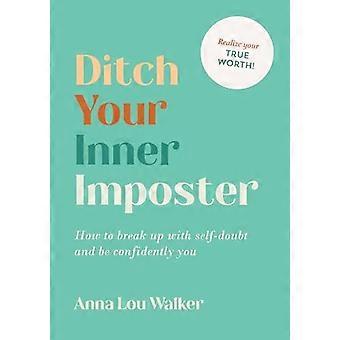 Ditch Your Inner Imposter How to Break Up with Self Doubt and Be Confidently You
