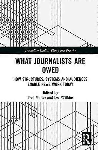 What Journalists Are Owed: How Structures Systems and Audiences Enable News Work Today