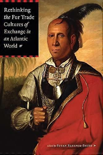 Rethinking the Fur Trade: Cultures of Exchange in an Atlantic World