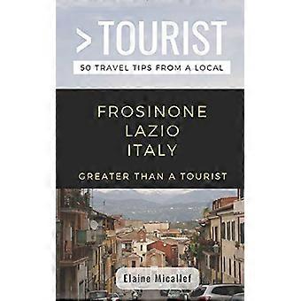 Größer als ein Tourist - Provinz Frosinone Latium Italien: 50 Reisetipps von einem Einheimischen (Größer als ein Tourist Italien)