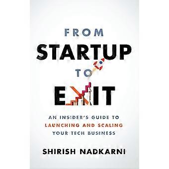 The From Startup To Exit An Insider's Guide To Launching And Scaling Your Tech B - Shirish Nadkarni