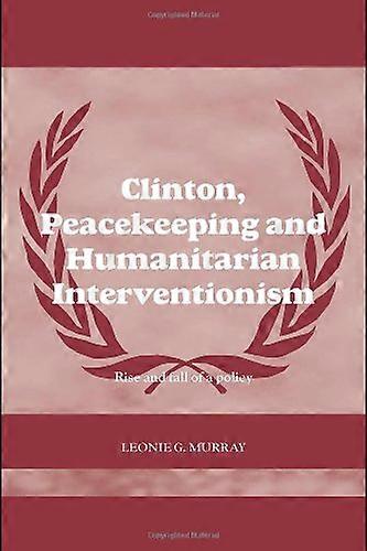 Clinton Peacekeeping and Humanitarian Interventionism: Rise and Fall of a Policy