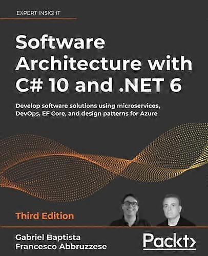 Software Architecture with C# 10 and .NET 6 - Third Edition: Develop software solutions using microservices, DevOps, EF Core, and design patterns for