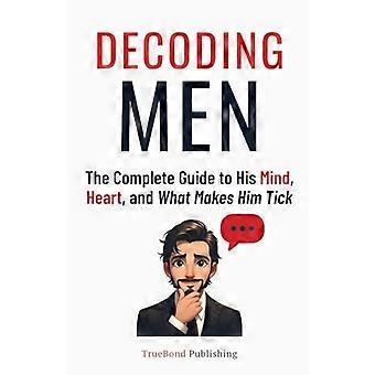 Décrypter les hommes : le guide complet de son esprit, de son cœur et de ce qui le motive.