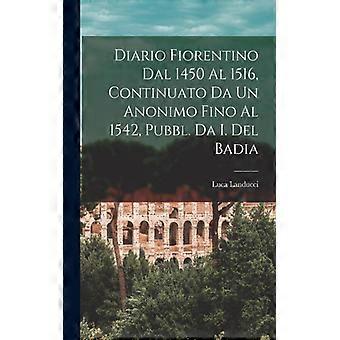 Diario Fiorentino Dal 1450 Al 1516 Continuato Da Un Anonimo Fino Al 1542 P - Luca Landucci - Paperback - English Book - History