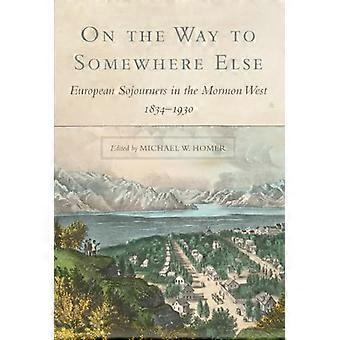 On the Way to Somewhere Else European Sojourners in the Mormon West 1834 1930