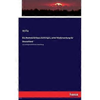 Das Reichsland Elsass-lothringen Seine Wiederwerbung Fr Deutschlandund Seine - W Fix - Paperback - English Book - History