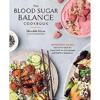 The Blood Sugar Balance Cookbook 100 Delicious Recipes That Let You Ditch The Cr - Meredith Mann