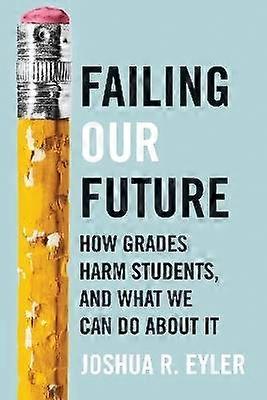 Failing Our Future - How Grades Harm Students and What We Can Do about It