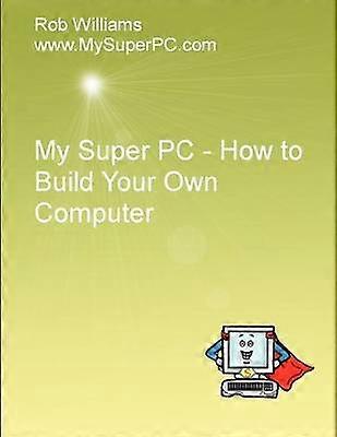 My Super PC - How to Build Your Own Computer