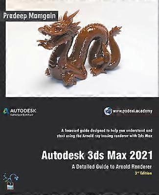 Autodesk 3ds Max 2021 A Detailed Guide to Arnold Renderer 3rd Edition