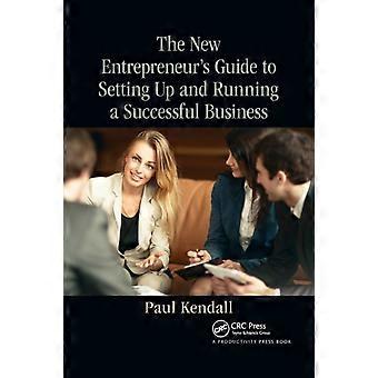 The New Entrepreneur's Guide To Setting Up And Running A Successful Business - Paul Kendall