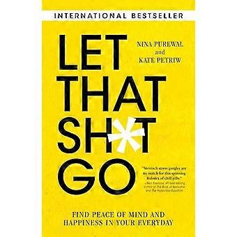Let That Sh*t Go: Finde Frieden des Geistes und des Glücks in deinem Alltag
