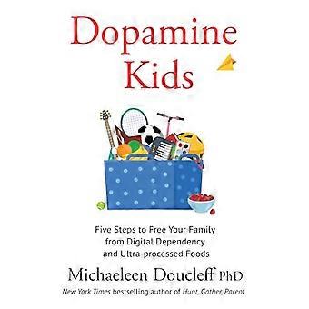 Dopamine Kids Five Steps to Free Your Family from Digital Dependency and Ultra Processed Foods