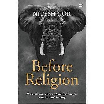 Before Religion Remembering Ancient Indias Vision for Universal Spirituality