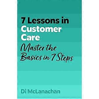 7 Lessons in Customer Care Master Customer Care Basics in 7 Steps