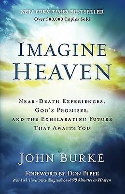 Imagine Heaven - Near-Death Experiences God`s Promises and the Exhilarating Future That Awaits You