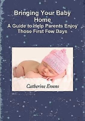 Bringing Your Baby Home A Guide to Help Parents Enjoy Those First Few Days
