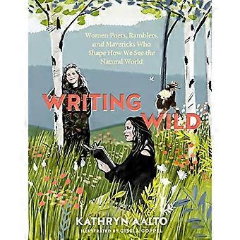 Writing Wild Women Poets Ramblers and Mavericks Who Shape How We See the Natural World