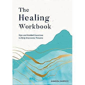 The Healing Workbook Tips and Guided Exercises to Help Overcome Trauma