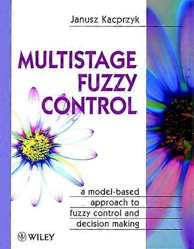 Multistage Fuzzy Control: A Model Based Approach to Fuzzy Control and Decision Making