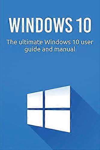 Windows 10: The ultimate Windows 10 user guide and manual!