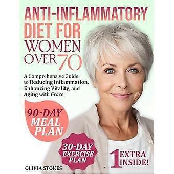 Anti-inflammatory diet for women over 70 a comprehensive guide to reducing inflammation, enhancing vitality, and aging with grace