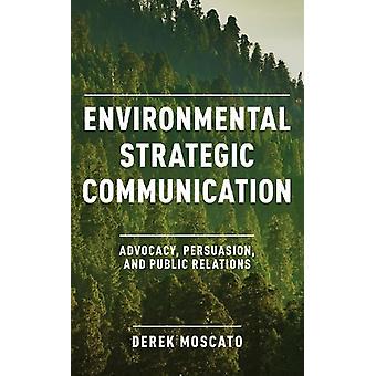 Environmental Strategic Communication Advocacy Persuasion And Public Relat - Derek Moscato