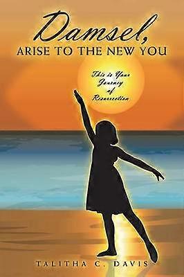 Damsel Arise To The New You This Is Your Journey Of Resurrection