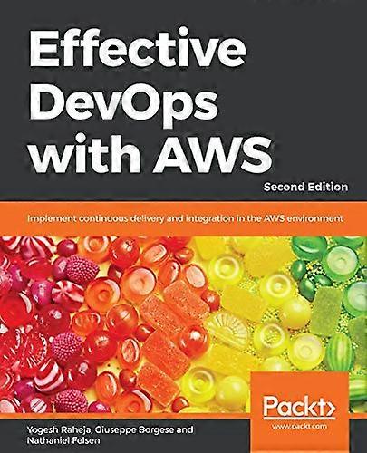 Effective DevOps with AWS:  - Implement continuous  - delivery and integration in -  the AWS environment, 2nd  - Edition
