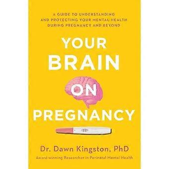 Your Brain on Pregnancy : Ein Leitfaden zum Verständnis und Schutz Ihrer psychischen Gesundheit während der Schwangerschaft und darüber hinaus