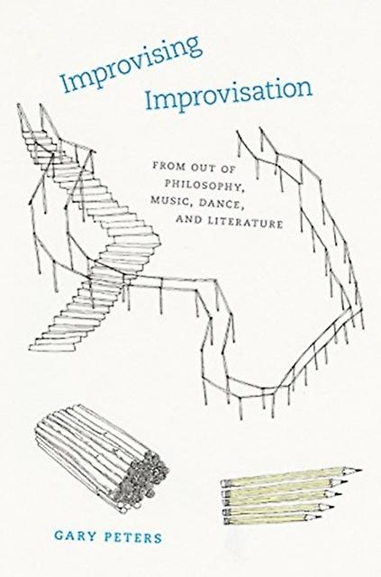 Improvising Improvisation From Out Of Philosophy Music Dance And Literature by Gary Peters Paperback Book