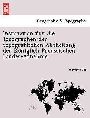 Instruction Fu R Die Topographen Der Topografischen Abtheilung Der Ko Niglich Preussischen LandesAfnahme