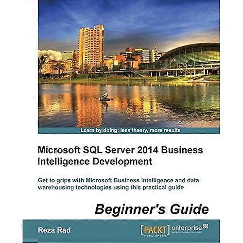 Microsoft SQL Server 2014 Business Intelligence Development Beginner's Guide: Get to grips with Microsoft Business Intelligence and Data Warehousing t
