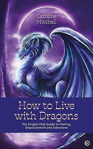 How to Live with Dragons: The Dragon Path Guide to Healing Empowerment and Adventure