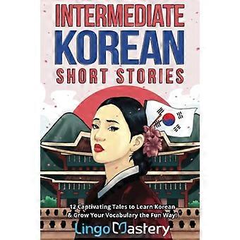 Racconti Intermedi di Coreano: 12 racconti accattivanti per imparare il coreano e far crescere il tuo vocabolario in modo divertente! (Storie coreane intermedie)