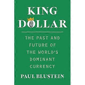 King dollar the past and future of the world's dominant currency