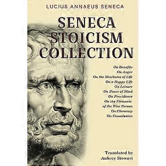 Seneca stoicism collection on benefits, on anger, on the shortness of life, on a happy life, on leisure, on peace of mind, on providence, on the firmn