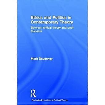 Ethics And Politics In Contemporary Theory Between Critical Theory And Post-marx - Mark Devenney