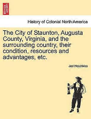 The City of Staunton Augusta County Virginia and the surrounding country their condition resources and advantages etcVOLI
