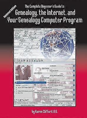 The Complete Beginner's Guide to Genealogy the Internet and Your Genealogy Computer Program Updated Edition