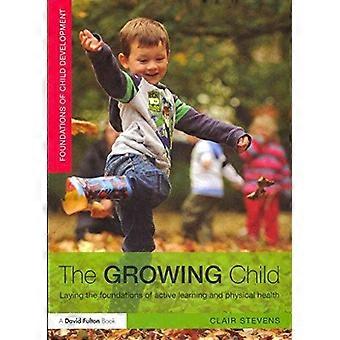 The Growing Child Laying The Foundations Of Active Learning And Physical Health - Clair Stevens