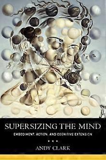Supersizing The Mind Embodiment Action And Cognitive Extension - Andy Clark