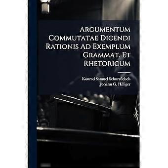 Argumentum Commutatae Dicendi Rationis Ad Exemplum Grammat. Et Rhetoricum