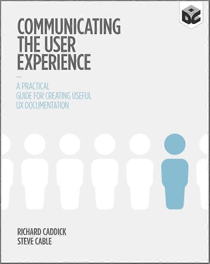 Communicating the User Experience: A Practical Guide for Creating Useful UX Documentation