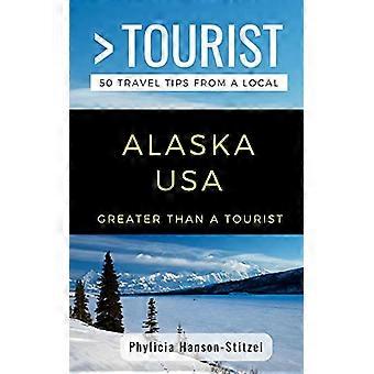 Größer als ein Tourist - Alaska USA: 50 Reisetipps von einem Einheimischen (Größer als ein Tourist in den Vereinigten Staaten)